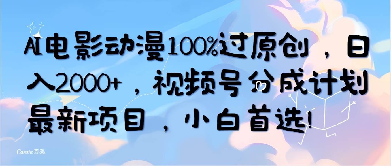 AI电影动漫100%过原创，日入2000+，视频号分成计划最新项目，小白首选！-博学库