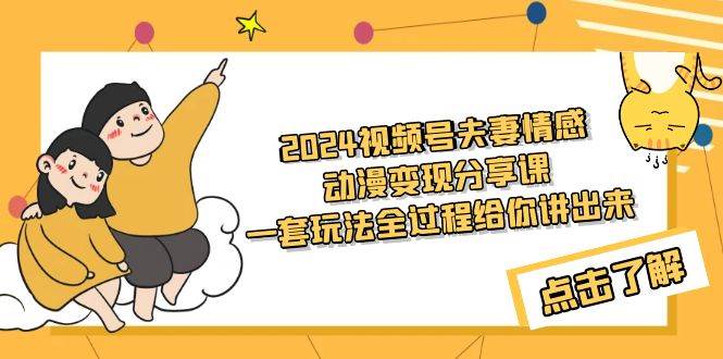 2024视频号夫妻情感动漫变现分享课 一套玩法全过程给你讲出来（教程+素材）-博学库