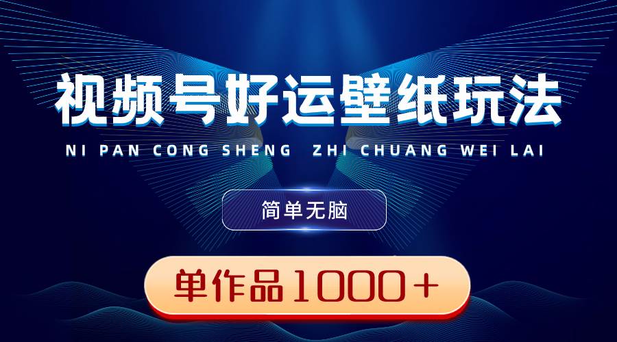 视频号好运壁纸玩法，简单无脑 ，发一个爆一个，单作品收益1000＋-博学库