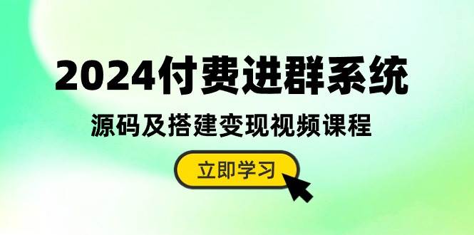 2024付费进群系统，源码及搭建变现视频课程（教程+源码）-博学库