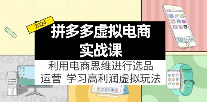 拼多多虚拟电商实战课：利用电商思维进行选品+运营，学习高利润虚拟玩法-博学库