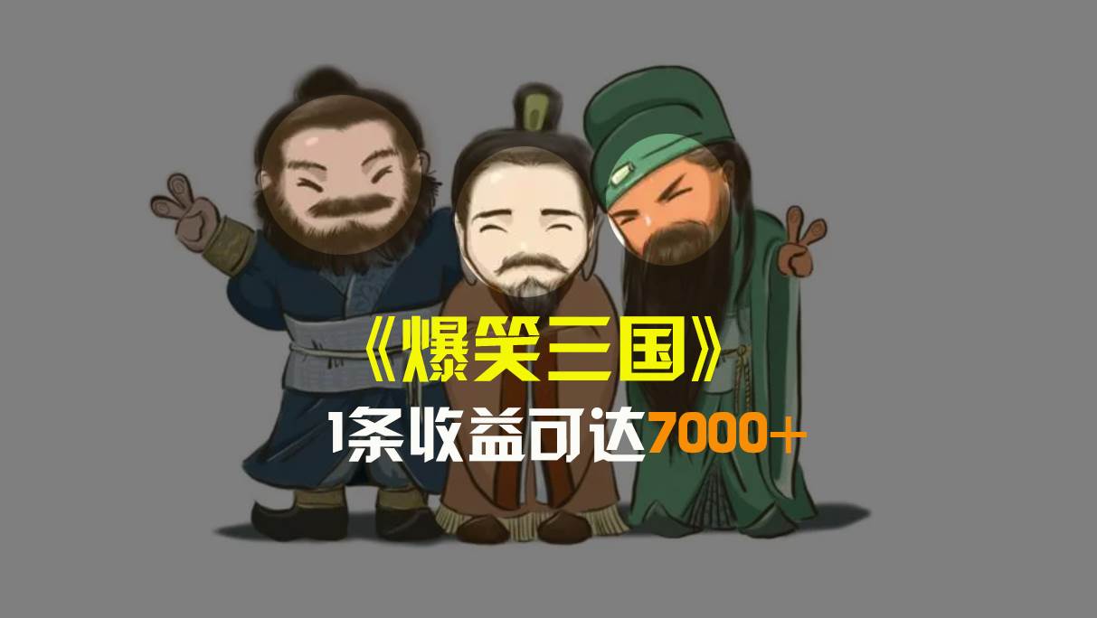 爆笑三国，条条爆款，5分钟1条原创视频，一条收益7000＋，一键分发多平台变现，简单无脑-博学库