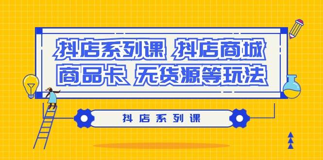 抖店系列课，抖店商城、商品卡、无货源等玩法-博学库