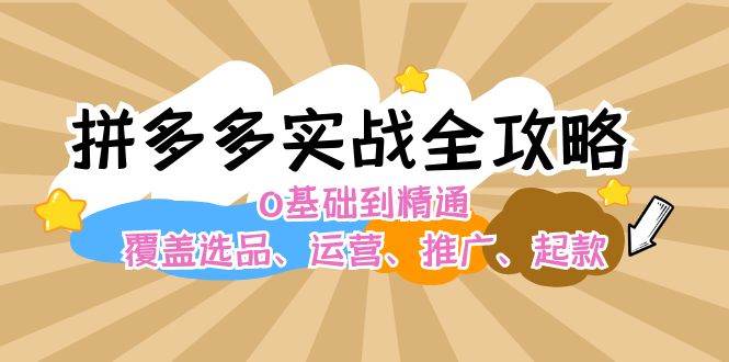 拼多多实战全攻略：0基础到精通，覆盖选品、运营、推广、起款-博学库