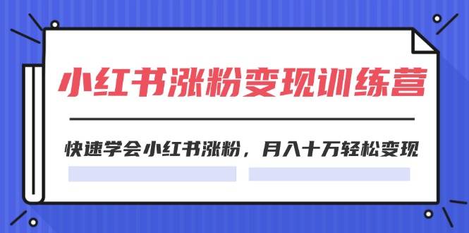 2024小红书涨粉变现训练营，快速学会小红书涨粉，月入十万轻松变现(40节)-博学库