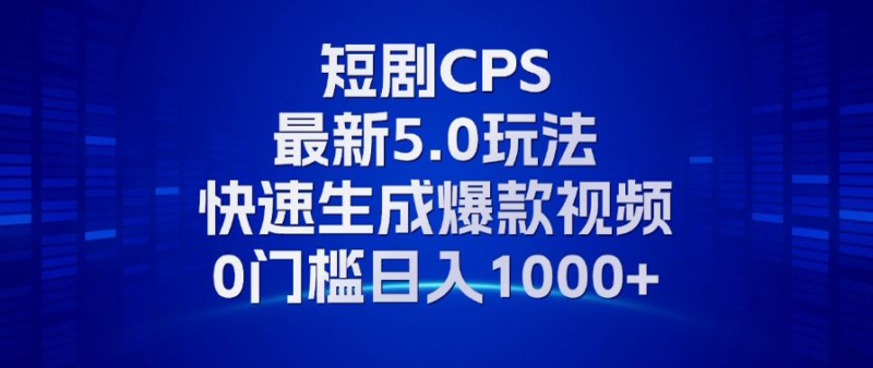 11月最新短剧CPS玩法,快速生成爆款视频,小白0门槛轻松日入1000+-博学库