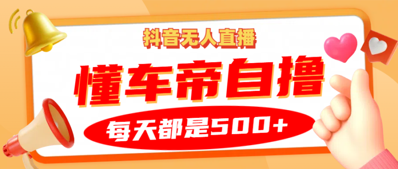抖音无人直播“懂车帝”自撸玩法,每天2小时收益500+-博学库