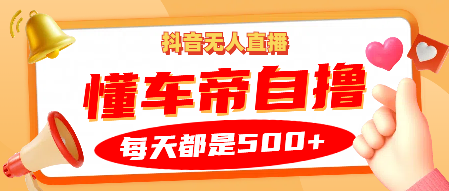 抖音无人直播“懂车帝”自撸玩法，每天2小时收益500+-博学库