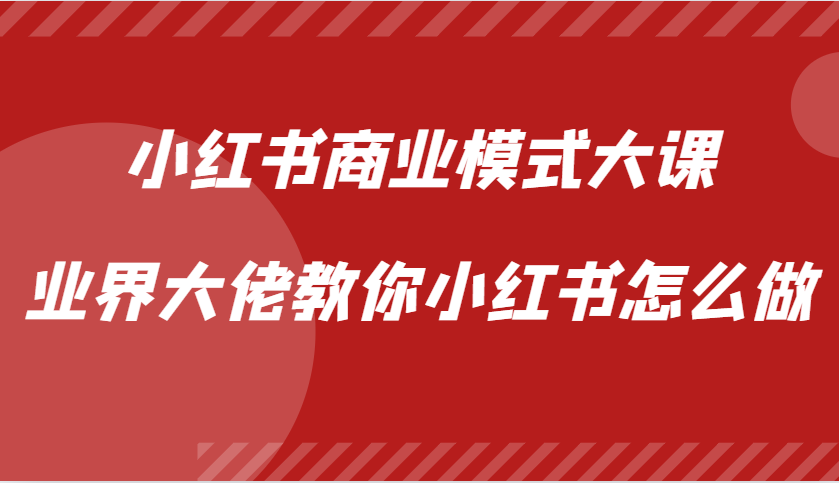 小红书商业模式大课，业界大佬教你小红书怎么做【视频课】-博学库