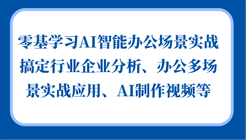零基学习AI智能办公场景实战，搞定行业企业分析、办公多场景实战应用、AI制作视频等-博学库