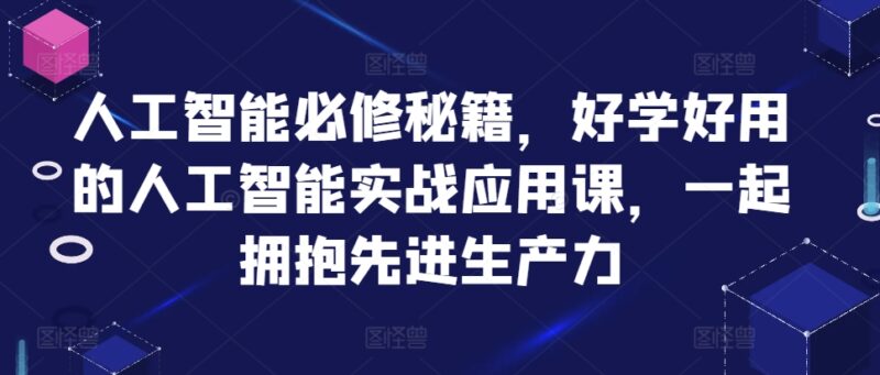 人工智能必修秘籍,好学好用的人工智能实战应用课,一起拥抱先进生产力-博学库