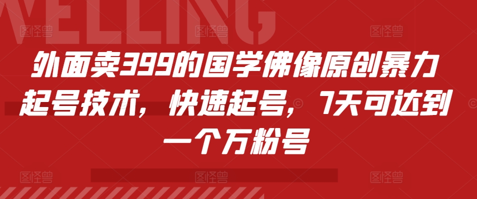 外面卖399的国学佛像原创暴力起号技术，快速起号，7天可达到一个万粉号-博学库