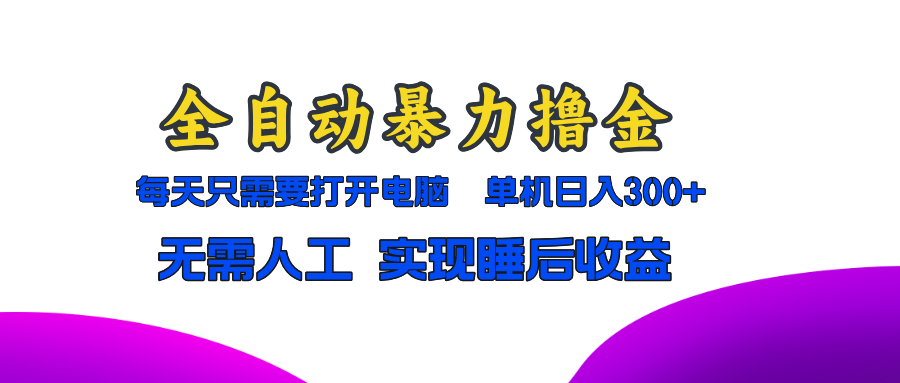 全自动暴力撸金，只需要打开电脑，单机日入300+无需人工，实现睡后收益-博学库